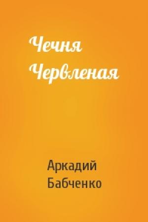 Обложка книги «Чечня Червленая» — Аркадий Бабченко