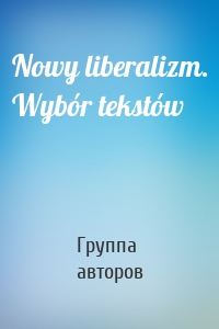 Nowy liberalizm. Wybór tekstów