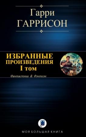 Обложка книги «Избранные произведения. I том» — Гарри Гаррисон