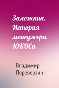 Заложник. История менеджера ЮКОСа