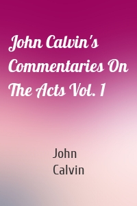 John Calvin's Commentaries On The Acts Vol. 1