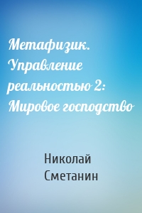 Метафизик. Управление реальностью 2: Мировое господство