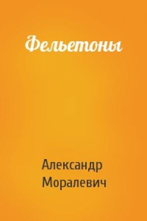 Обложка книги «Фельетоны» — Александр Моралевич
