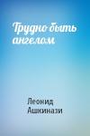 Леонид Ашкинази - Трудно быть ангелом