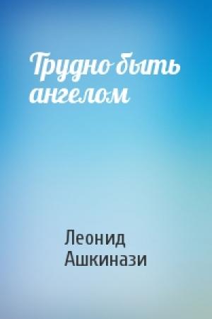 Обложка книги «Трудно быть ангелом» — Леонид Ашкинази