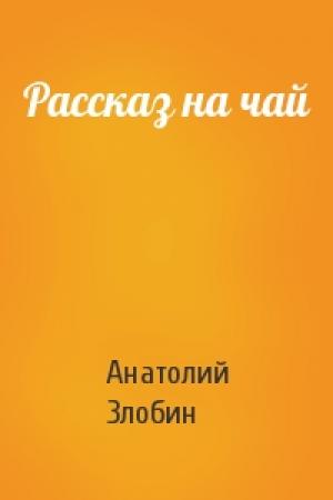 Обложка книги «Рассказ на чай» — Анатолий Злобин
