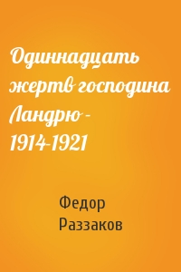 Федор Раззаков - Одиннадцать жертв господина Ландрю - 1914-1921