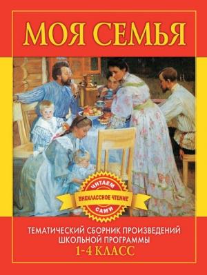 Обложка книги «Моя семья. Произведения русских писателей о родителях и семье» — Сергей Фёдорович Дмитренко