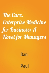 The Cure. Enterprise Medicine for Business: A Novel for Managers