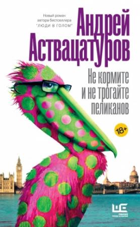 Обложка книги «Не кормите и не трогайте пеликанов» — Андрей Аствацатуров