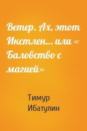 Обложка книги «Ветер. Ах, этот Икстлен… или « Баловство с магией»» — Тимур Ибатулин