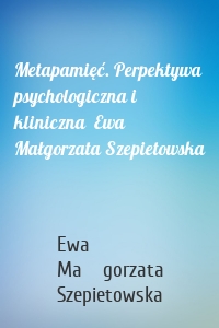 Metapamięć. Perpektywa psychologiczna i kliniczna  Ewa Małgorzata Szepietowska