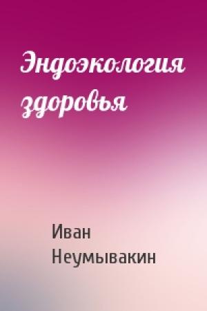 Обложка книги «Эндоэкология здоровья» — Иван Павлович Неумывакин