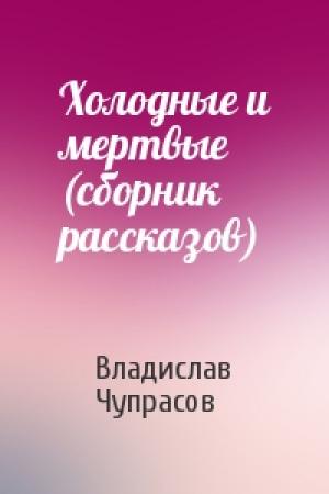 Обложка книги «Холодные и мертвые (сборник рассказов)» — Владислав Чупрасов