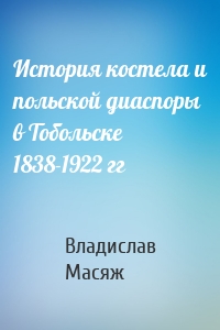 История костела и польской диаспоры в Тобольске 1838-1922 гг