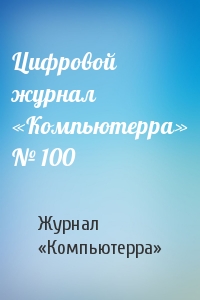 Цифровой журнал «Компьютерра» № 100