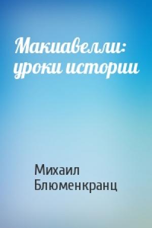 Обложка книги «Макиавелли: уроки истории» — Михаил Блюменкранц