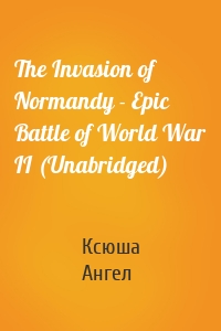 The Invasion of Normandy - Epic Battle of World War II (Unabridged)