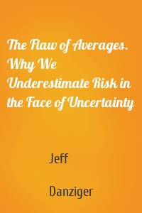 The Flaw of Averages. Why We Underestimate Risk in the Face of Uncertainty