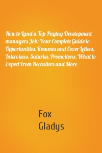 How to Land a Top-Paying Development managers Job: Your Complete Guide to Opportunities, Resumes and Cover Letters, Interviews, Salaries, Promotions, What to Expect From Recruiters and More