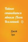 Джей Эрл - Тайное становится явным (Боги Вселенной - 1)