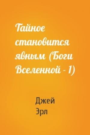 Обложка книги «Тайное становится явным (Боги Вселенной - 1)» — Джей Эрл