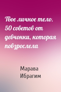 Твое личное тело. 50 советов от девчонки, которая повзрослела