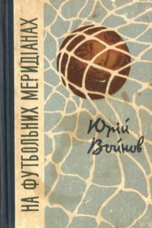 Обложка книги «На футбольних меридіанах» — Николай Федорович Войнов