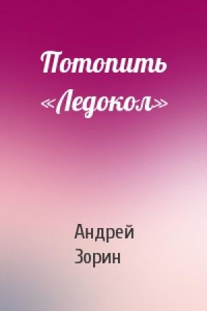 Обложка книги «Потопить «Ледокол»» — Андрей Зорин