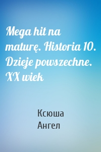 Mega hit na maturę. Historia 10. Dzieje powszechne. XX wiek