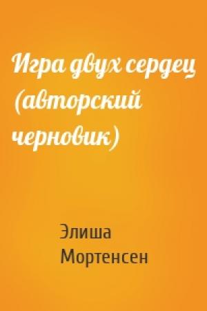 Обложка книги «Игра двух сердец (авторский черновик)» — Элиша Мортенсен