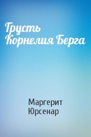 Обложка книги «Грусть Корнелия Берга» — Маргерит Юрсенар