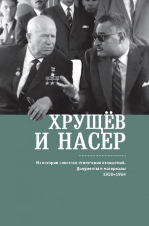 Обложка книги «Хрущёв и Насер. Из истории советско-египетских отношений. Документы и материалы. 1958–1964» — В. Беляков