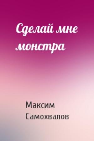 Обложка книги «Сделай мне монстра» — Максим Самохвалов