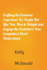 Crafting the Customer Experience For People Not Like You. How to Delight and Engage the Customers Your Competitors Don't Understand
