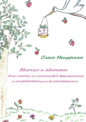 Обложка книги «Яблочко и яблонька. Или пособие по счастливой беременности и сопровождающим ее настроениям» — Ольга Мещерская