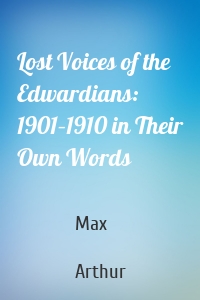 Lost Voices of the Edwardians: 1901–1910 in Their Own Words