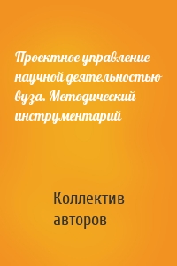 Проектное управление научной деятельностью вуза. Методический инструментарий