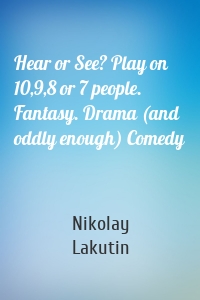 Hear or See? Play on 10,9,8 or 7 people. Fantasy. Drama (and oddly enough) Comedy