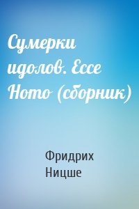 Сумерки идолов. Ecce Homo (сборник)