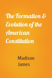 The Formation & Evolution of the American Constitution