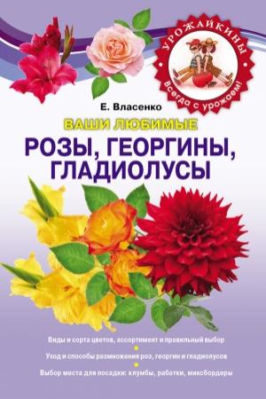 Обложка книги «Ваши любимые розы, георгины, гладиолусы» — Елена Власенко