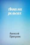 Алексей Притуляк - Анна на рельсах