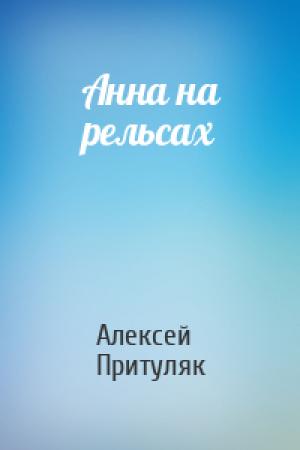 Обложка книги «Анна на рельсах» — Алексей Притуляк