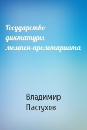 Обложка книги «Государство диктатуры люмпен-пролетариата» — Владимир Пастухов