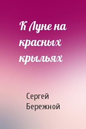 Обложка книги «К Луне на красных крыльях» — Сергей Бережной