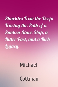 Shackles From the Deep: Tracing the Path of a Sunken Slave Ship, a Bitter Past, and a Rich Legacy