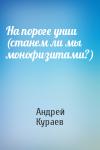 Андрей Кураев - На пороге унии (станем ли мы монофизитами?)