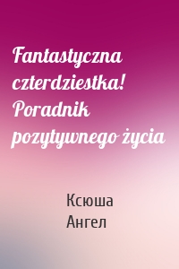 Fantastyczna czterdziestka! Poradnik pozytywnego życia
