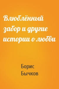 Влюблённый забор и другие истории о любви
